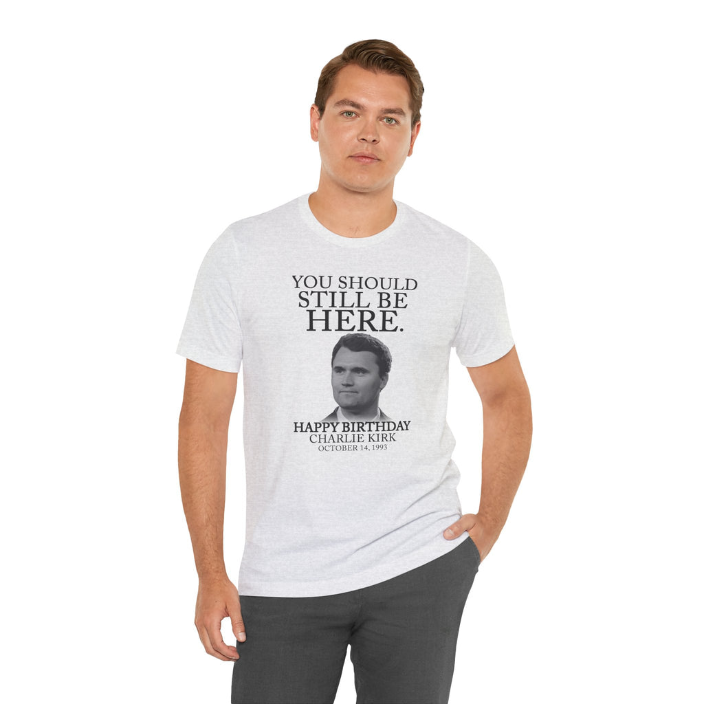 “You Should Still Be Here”Charlie Kirk Birthday Tribute Tee