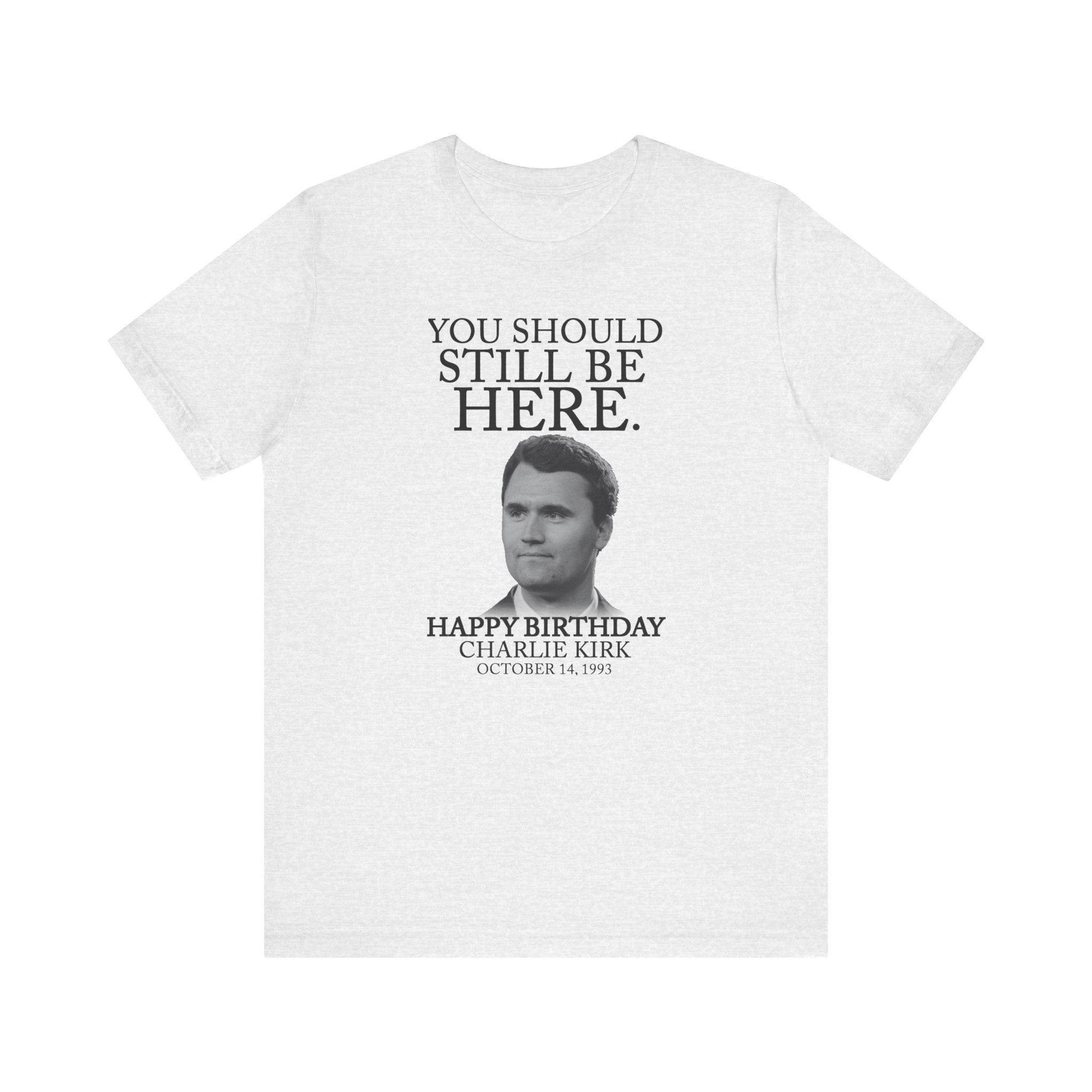 “You Should Still Be Here”Charlie Kirk Birthday Tribute Tee