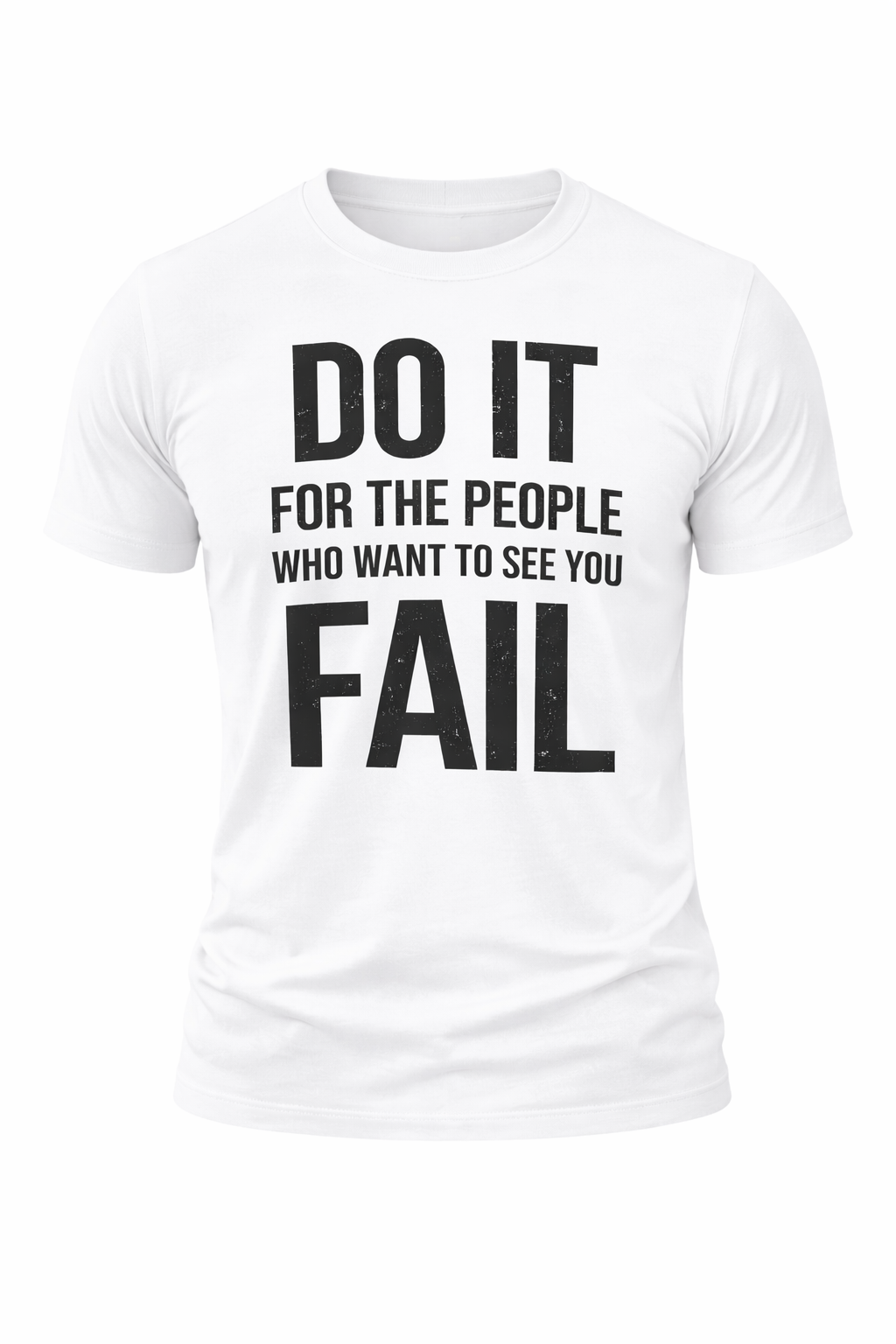 DO IT FOR THE PEOPLE WHO WANT TO SEE YOU FAIL