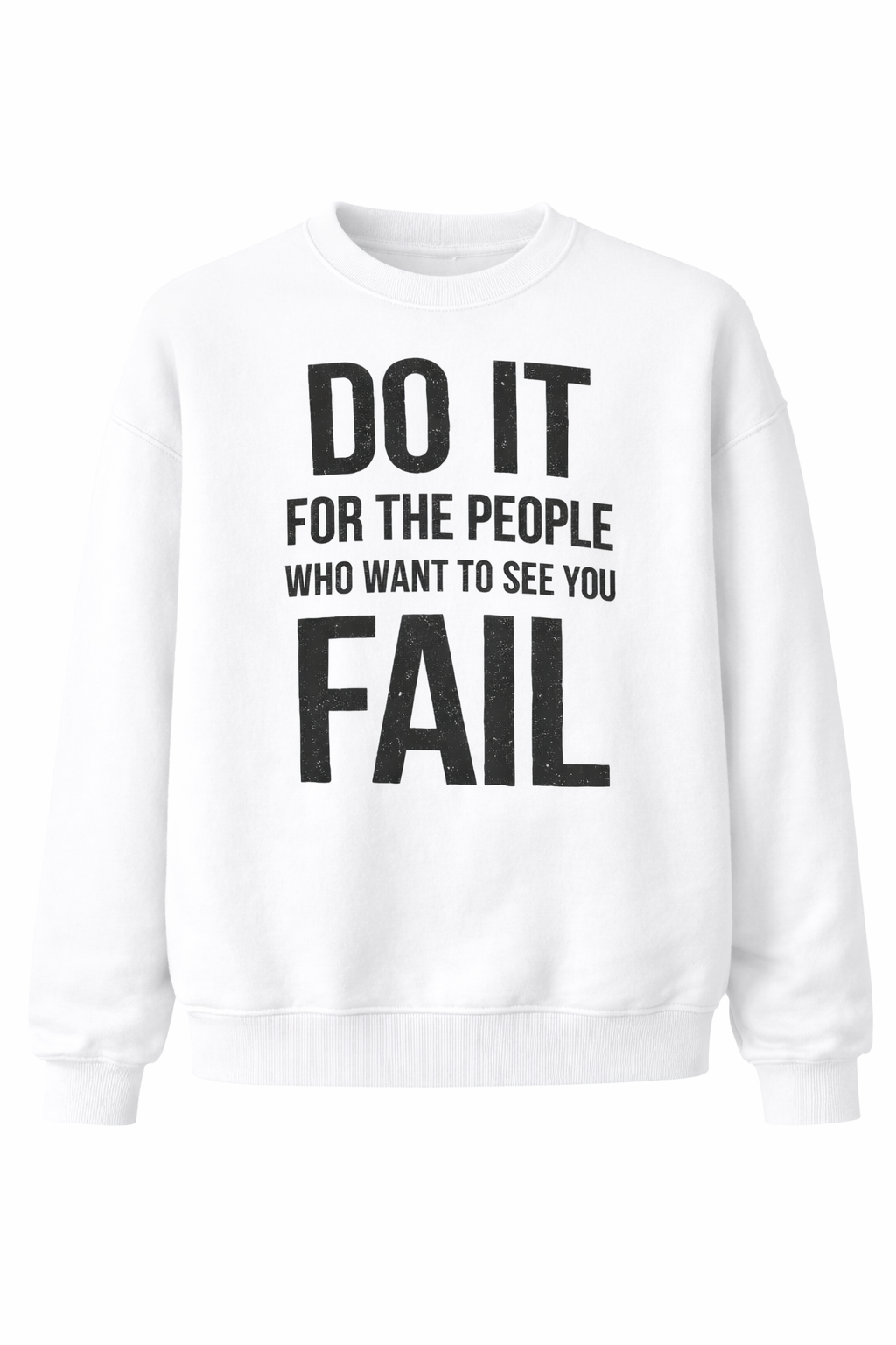 DO IT FOR THE PEOPLE WHO WANT TO SEE YOU FAIL